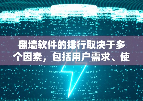 翻墙软件的排行取决于多个因素，包括用户需求、使用场景、安全性、稳定性等。以下是一些常见的翻墙软件及其特点