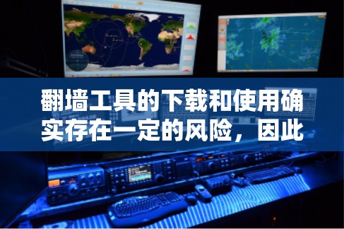 翻墙工具的下载和使用确实存在一定的风险，因此在决定是否使用前，需要仔细考虑以下几点
