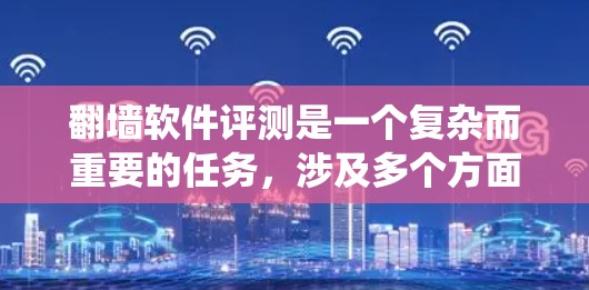 翻墙软件评测是一个复杂而重要的任务，涉及多个方面的考量。以下是对翻墙软件评测的系统化总结