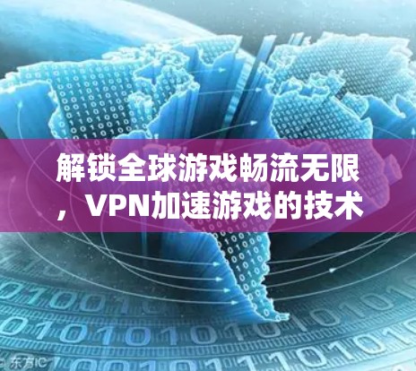 解锁全球游戏畅流无限，VPN加速游戏的技术与应用