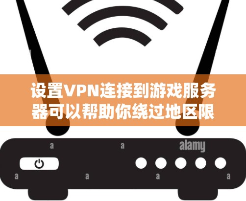 设置VPN连接到游戏服务器可以帮助你绕过地区限制或保护隐私。以下是详细的步骤指南