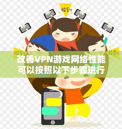 改善VPN游戏网络性能可以按照以下步骤进行