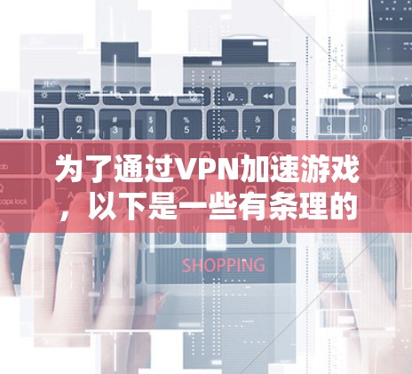 为了通过VPN加速游戏，以下是一些有条理的步骤和考虑因素，帮助您有效地优化游戏体验