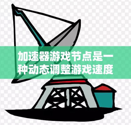 加速器游戏节点是一种动态调整游戏速度的机制，旨在提升游戏体验和流畅度。以下是关于加速器游戏节点的详细分析
