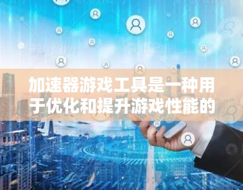 加速器游戏工具是一种用于优化和提升游戏性能的技术，通过硬件或软件实现对游戏运行的加速，解决资源有限的设备运行高性能游戏问题。以下是加速器游戏工具的详细解析
