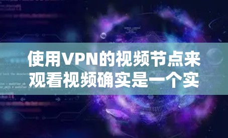 使用VPN的视频节点来观看视频确实是一个实用的方法，但需要考虑以下几个方面