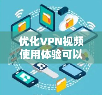 优化VPN视频使用体验可以从以下几个方面入手，确保连接速度和稳定性