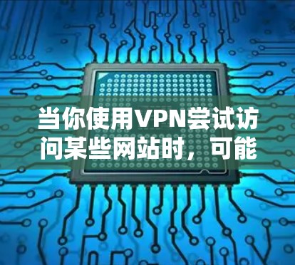 当你使用VPN尝试访问某些网站时，可能会遇到访问问题。以下是可能的原因和解决方法