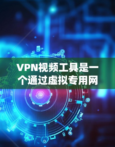VPN视频工具是一个通过虚拟专用网络（VPN）来绕过地理或内容限制，访问受限视频内容的工具。以下是关于VPN视频工具的详细解答