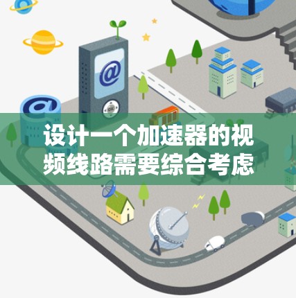 设计一个加速器的视频线路需要综合考虑硬件和软件的各个方面。以下是一个详细的设计步骤和注意事项
