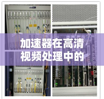 加速器在高清视频处理中的应用非常广泛，主要体现在以下几个方面