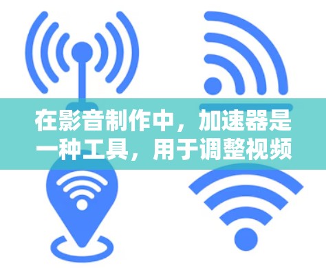 在影音制作中，加速器是一种工具，用于调整视频和音频的播放速度，通常用于加快或减慢的效果。以下是对加速器工作原理和应用的详细解释