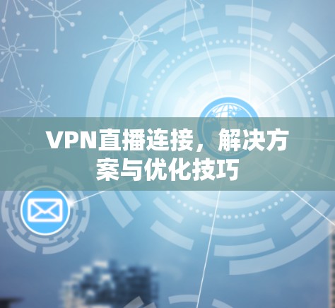 VPN直播连接，解决方案与优化技巧