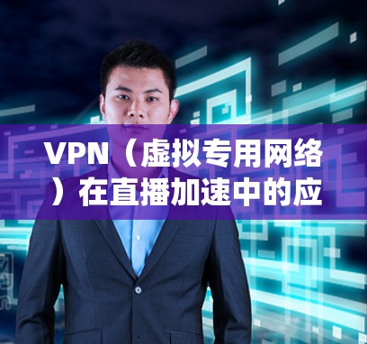VPN（虚拟专用网络）在直播加速中的应用可以通过优化网络路径、减少延迟、绕开地区限制等方式，显著提升直播的观看体验。以下是一个基于VPN的直播加速方案的总结