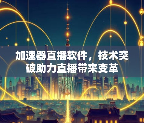 加速器直播软件，技术突破助力直播带来变革