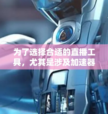 为了选择合适的直播工具，尤其是涉及加速器的直播解决方案，可以按照以下步骤进行分析和决策