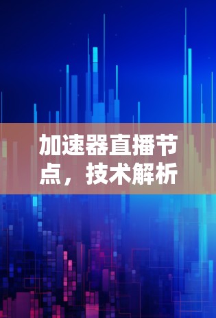加速器直播节点，技术解析与应用场景
