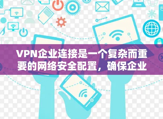 VPN企业连接是一个复杂而重要的网络安全配置，确保企业数据安全和网络访问的可靠性。以下是对VPN企业连接的详细分析和建议