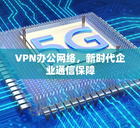 VPN办公网络，新时代企业通信保障