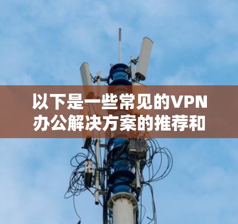 以下是一些常见的VPN办公解决方案的推荐和配置方法