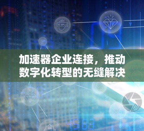 加速器企业连接，推动数字化转型的无缝解决方案