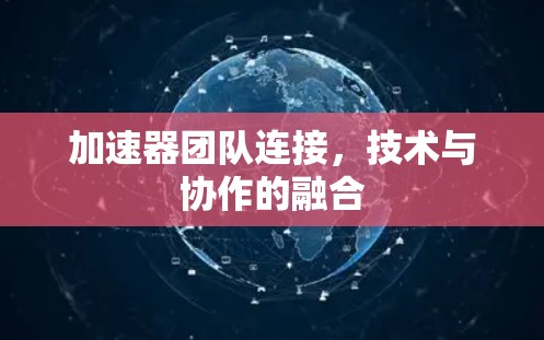 加速器团队连接，技术与协作的融合
