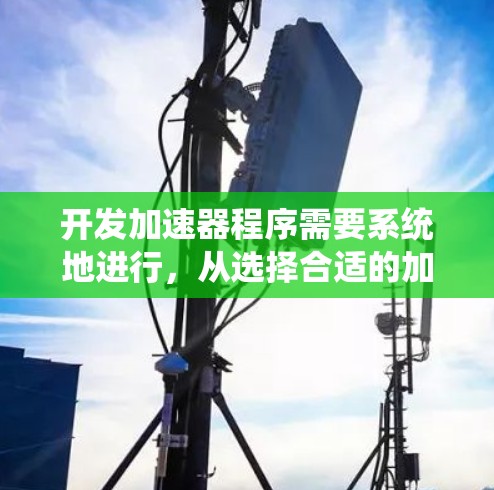 开发加速器程序需要系统地进行，从选择合适的加速器平台到编写高效代码再到优化性能，每一步都至关重要。以下是一个有条理的总结，帮助您顺利完成项目