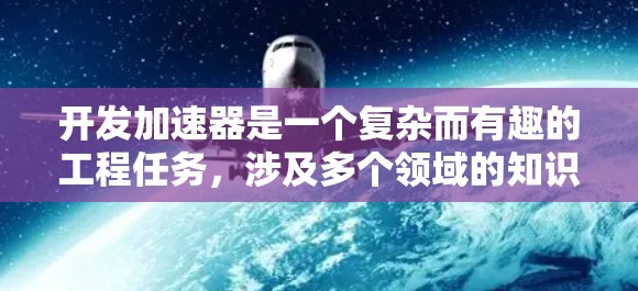 开发加速器是一个复杂而有趣的工程任务，涉及多个领域的知识和技能。以下是对开发加速器的全面分析和步骤指南