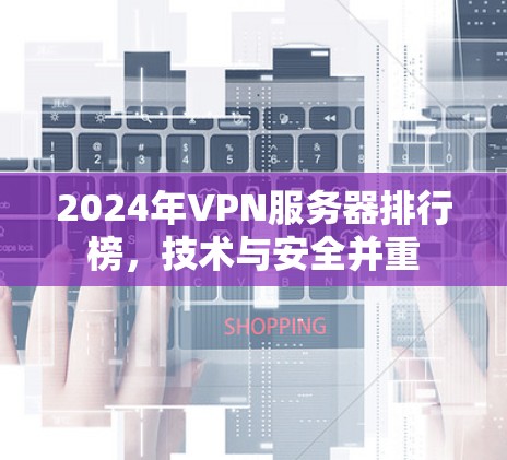 2024年VPN服务器排行榜，技术与安全并重