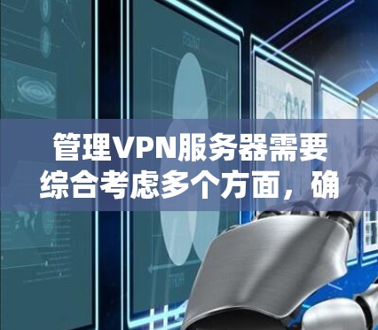 管理VPN服务器需要综合考虑多个方面，确保其安全、高效和合规运行。以下是对VPN服务器管理的详细步骤和建议