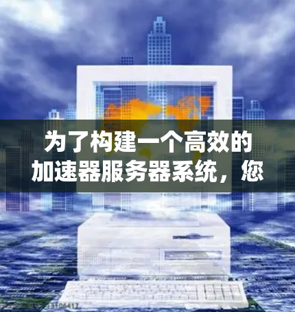为了构建一个高效的加速器服务器系统，您可以按照以下步骤进行