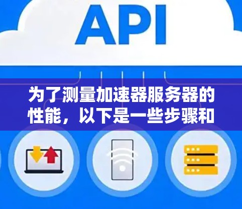 为了测量加速器服务器的性能，以下是一些步骤和建议
