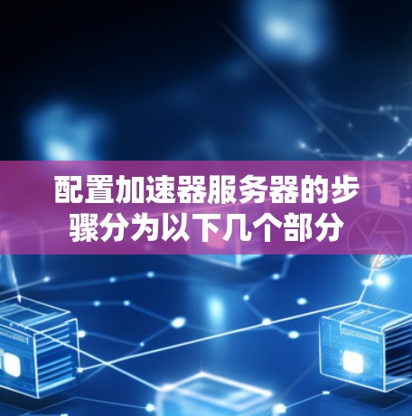 配置加速器服务器的步骤分为以下几个部分