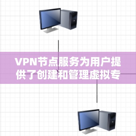 VPN节点服务为用户提供了创建和管理虚拟专用网络的能力，帮助保护隐私和安全。以下是关于VPN节点服务的详细指南