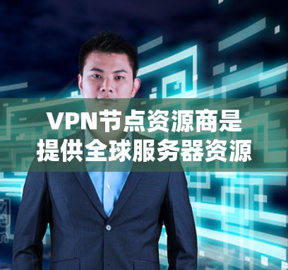 VPN节点资源商是提供全球服务器资源的服务商，他们为客户提供虚拟专用网络（VPN）服务，帮助客户建立安全的、匿名的网络连接。以下是对这些资源商的详细分析和建议