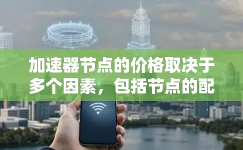 加速器节点的价格取决于多个因素，包括节点的配置、网络负载、服务质量和地理位置。价格范围通常在5到10000美元之间，具体取决于提供商和需求。以下是对加速器节点价格的详细分析和建议
