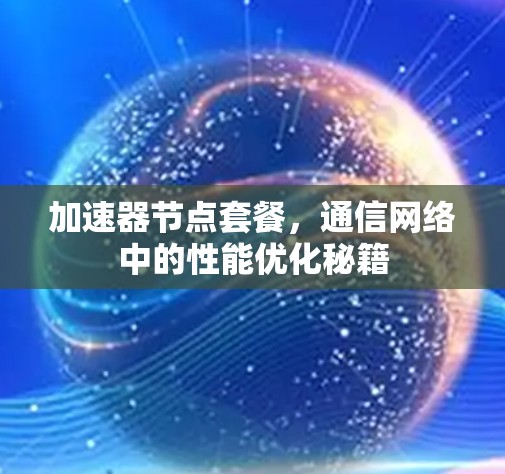 加速器节点套餐，通信网络中的性能优化秘籍