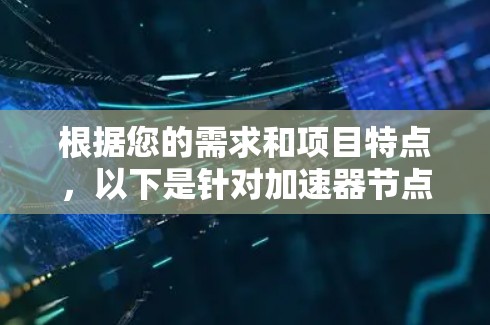 根据您的需求和项目特点，以下是针对加速器节点供应商的综合建议