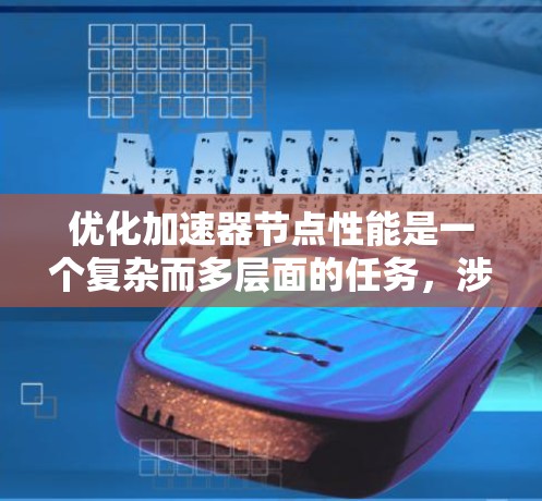 优化加速器节点性能是一个复杂而多层面的任务，涉及从硬件到软件的多个方面。以下是一个有条理的优化策略，涵盖主要的优化点
