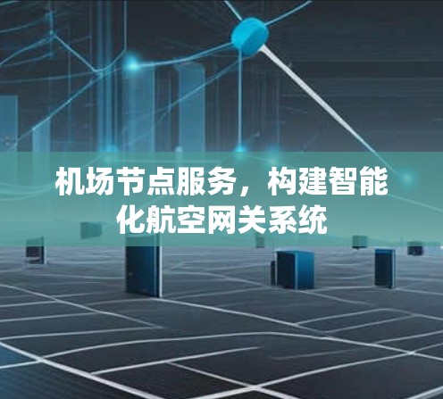 机场节点服务，构建智能化航空网关系统