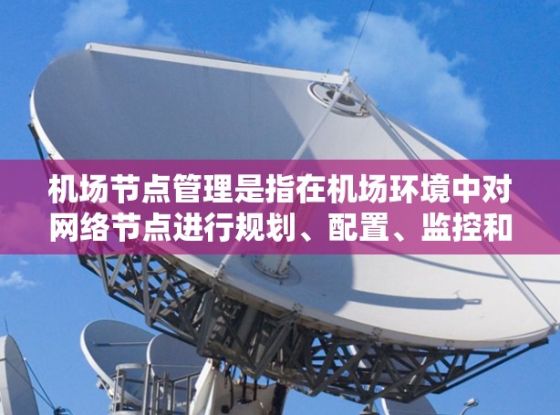 机场节点管理是指在机场环境中对网络节点进行规划、配置、监控和维护的过程。机场通常是一个高并发、高流量、高安全要求的网络环境，节点管理在确保机场网络的稳定性、安全性和高效性方面起着关键作用