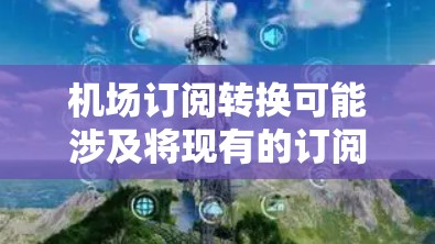 机场订阅转换可能涉及将现有的订阅模式调整为基于机场的数据分析或服务订阅。以下是一些可能的步骤和建议