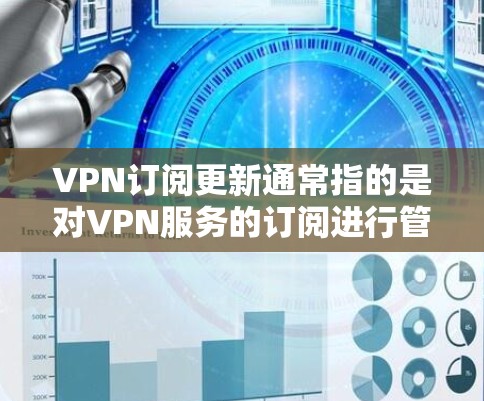 VPN订阅更新通常指的是对VPN服务的订阅进行管理和更新，比如查看订阅状态、续订服务、修改账户信息等。以下是一些常见的操作步骤和注意事项
