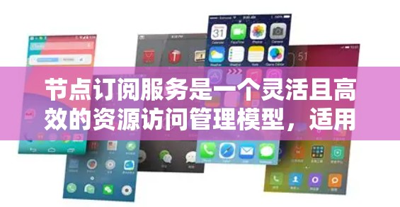节点订阅服务是一个灵活且高效的资源访问管理模型，适用于多种场景，包括云计算、企业内网管理和互联网服务。以下是对节点订阅服务的详细分析