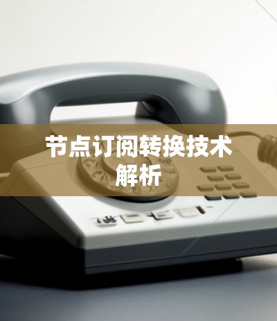 节点订阅转换技术解析