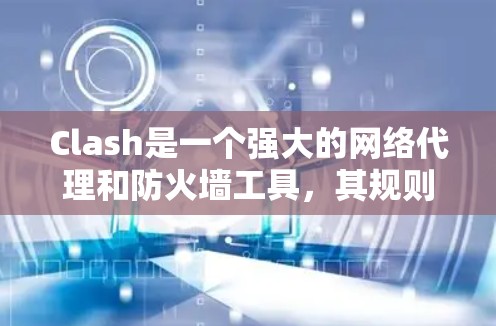 Clash是一个强大的网络代理和防火墙工具，其规则配置对网络安全至关重要。以下是配置Clash规则的分步指南
