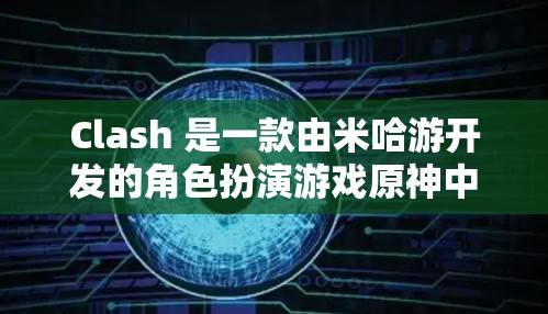 Clash 是一款由米哈游开发的角色扮演游戏原神中的一个角色。以下是一些关于如何使用Clash的教程和技巧