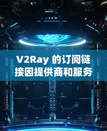 V2Ray 的订阅链接因提供商和服务类型而异。以下是一些常见的订阅选项，供您参考