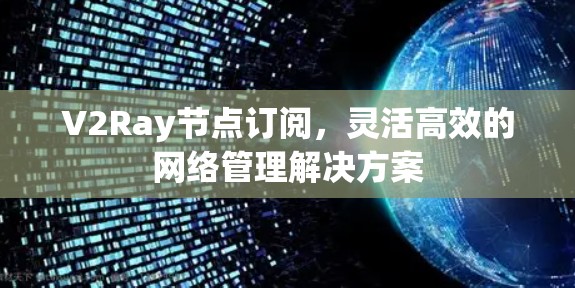 V2Ray节点订阅，灵活高效的网络管理解决方案