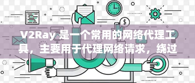 V2Ray 是一个常用的网络代理工具，主要用于代理网络请求，绕过网络限制。以下是一些关于 V2Ray 节点管理的常见操作和注意事项